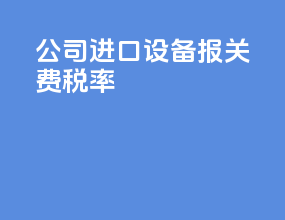 公司进口设备报关费税率
