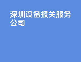 深圳设备报关服务公司