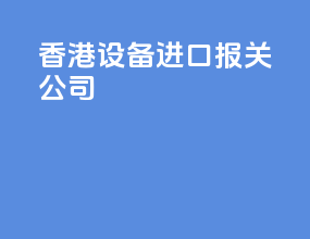 香港设备进口报关公司