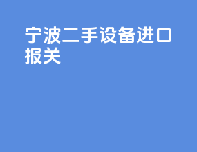 宁波二手设备进口报关