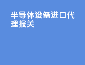 半导体设备进口代理报关