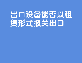 出口设备能否以租赁形式报关出口