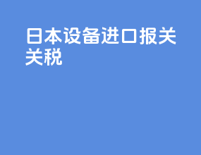 日本设备进口报关公司