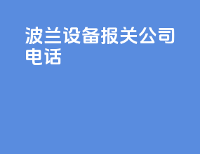 波兰设备报关公司电话