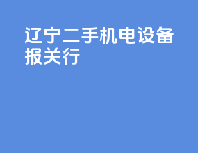 辽宁二手机电设备报关行