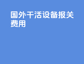国外干活设备报关费用
