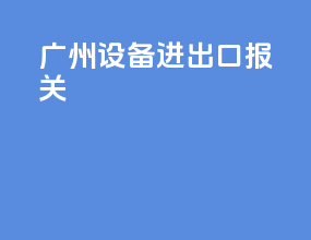 广州设备进出口报关