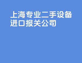 上海专业二手设备进口报关公司