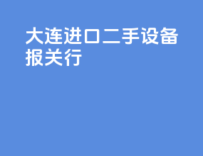 大连进口二手设备报关行