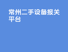 常州二手设备报关平台