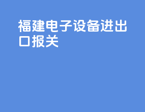 福建电子设备进出口报关
