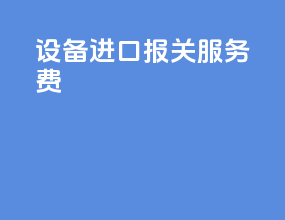 设备进口报关服务费