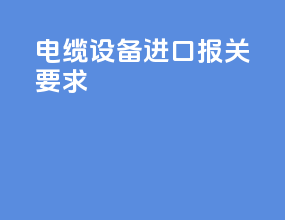 电缆设备进口报关要求