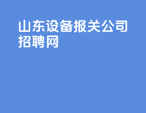 山东设备报关公司招聘网