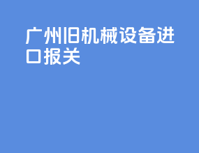 广州旧机械设备进口报关