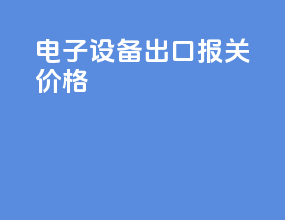 电子设备出口报关价格