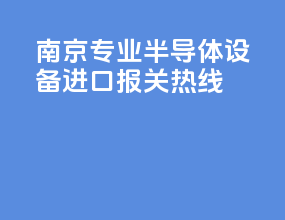 南京专业半导体设备进口报关热线