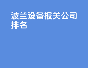 波兰设备报关公司排名