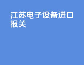 江苏电子设备进口报关