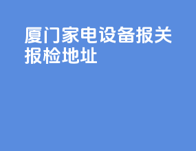 厦门家电设备报关报检地址