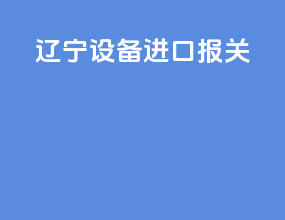 辽宁设备进口报关