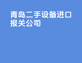 青岛二手设备进口报关公司