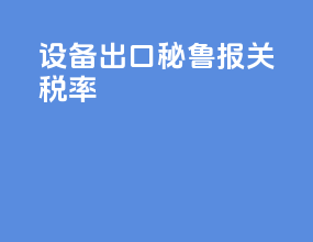 设备出口秘鲁报关税率