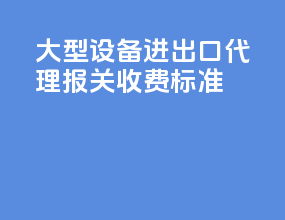 大型设备进出口代理报关收费标准