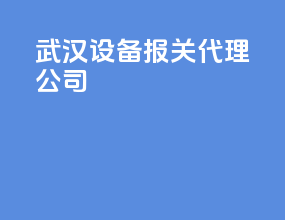 武汉设备报关代理公司