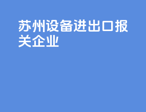 苏州设备进出口报关企业