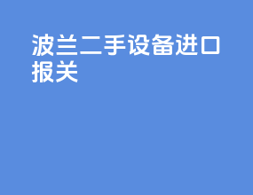 波兰二手设备进口报关