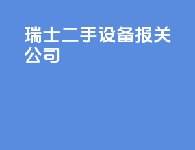 瑞士二手设备报关公司
