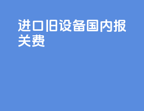 进口旧设备国内报关费