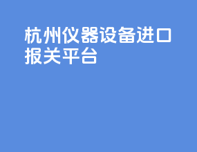杭州仪器设备进口报关平台
