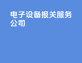 电子设备报关服务公司