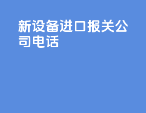 新设备进口报关公司电话