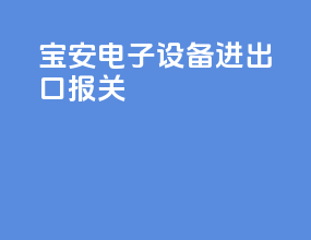 宝安电子设备进出口报关