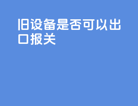 旧设备是否可以出口报关