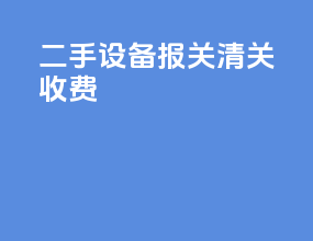 二手设备报关清关收费