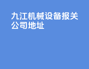 九江机械设备报关公司地址