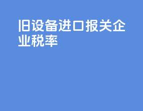 旧设备进口报关企业税率
