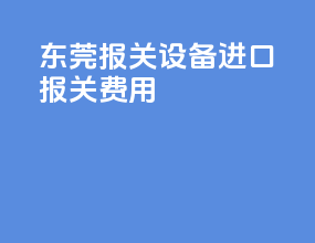 东莞报关设备进口报关费用