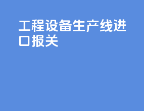 工程设备生产线进口报关