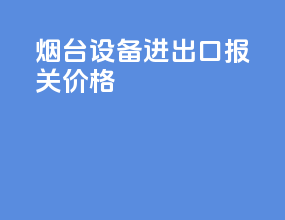 烟台设备进出口报关价格