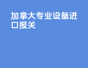 加拿大专业设备进口报关