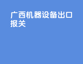 广西机器设备出口报关