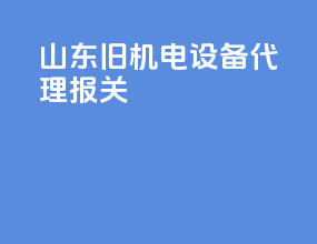 山东旧机电设备代理报关