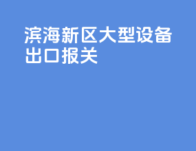 滨海新区大型设备出口报关