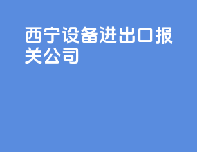 西宁设备进出口报关公司