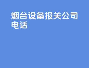 烟台设备报关公司电话